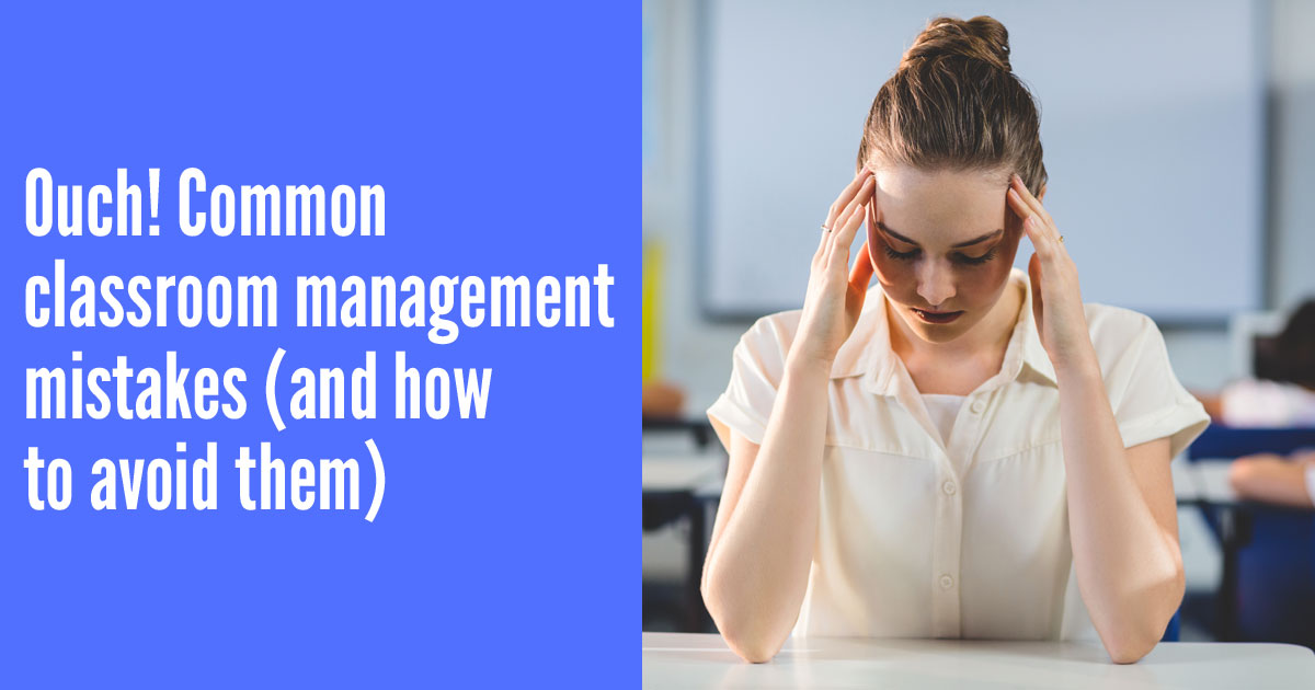 Ouch! Common classroom management mistakes (and how to avoid them)