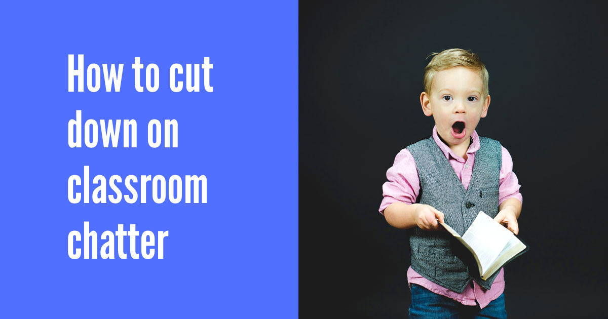 How to cut down on classroom chatter