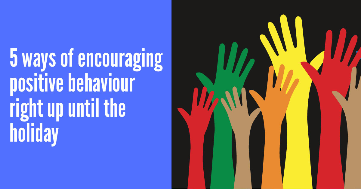 5 ways to encourage positive behaviour right up until the holiday
