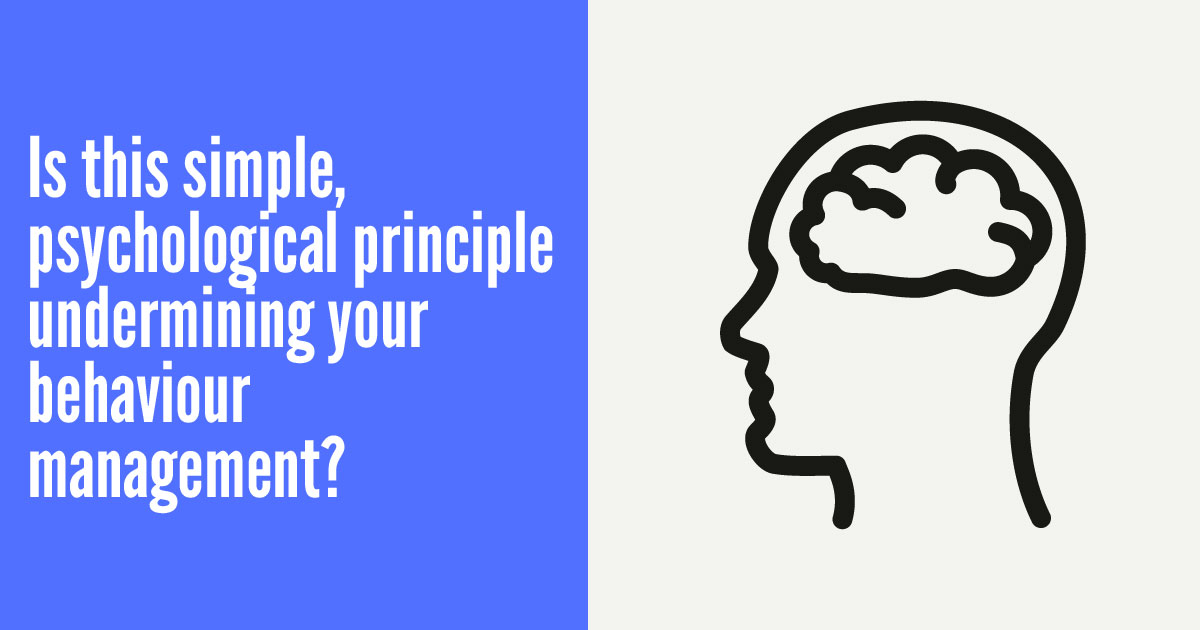 Is this simple, psychological principle undermining your behaviour management?