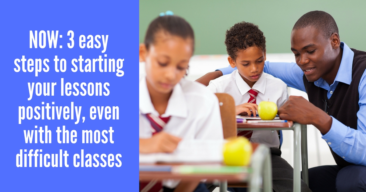 NOW: 3 easy steps to starting your lessons positively, even with the most difficult classes