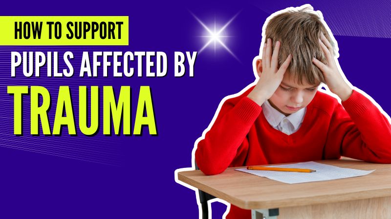 How To Support Pupils Affected By Trauma and ACEs